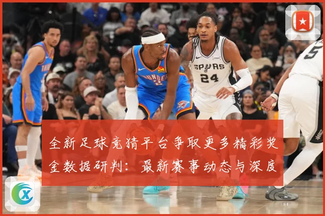 全新足球竞猜平台争取更多精彩奖金数据研判：最新赛事动态与深度分析