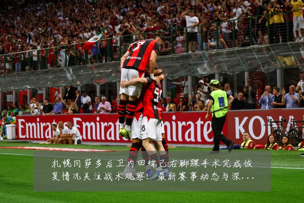 札幌冈萨多后卫内田瑞己右脚踝手术完成恢复情况关注战术观察：最新赛事动态与深度分析