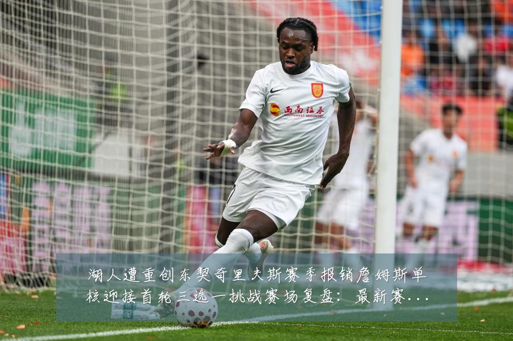 湖人遭重创东契奇里夫斯赛季报销詹姆斯单核迎接首轮三选一挑战赛场复盘：最新赛事动态与深度分析