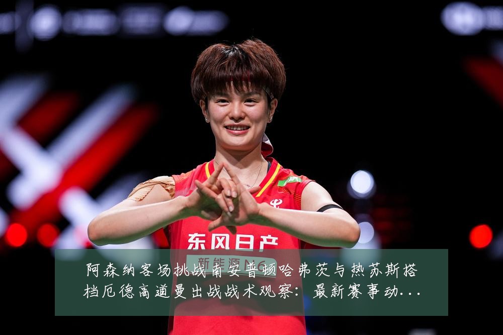 阿森纳客场挑战南安普顿哈弗茨与热苏斯搭档厄德高道曼出战战术观察:最新赛事动态与深度分析