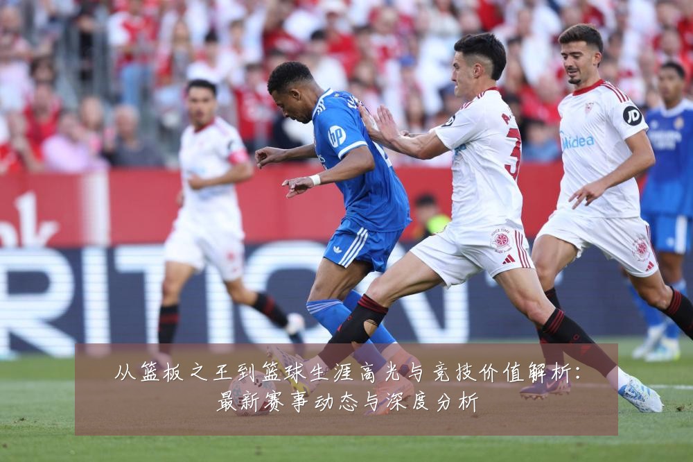 从篮板之王到篮球生涯高光与竞技价值解析：最新赛事动态与深度分析