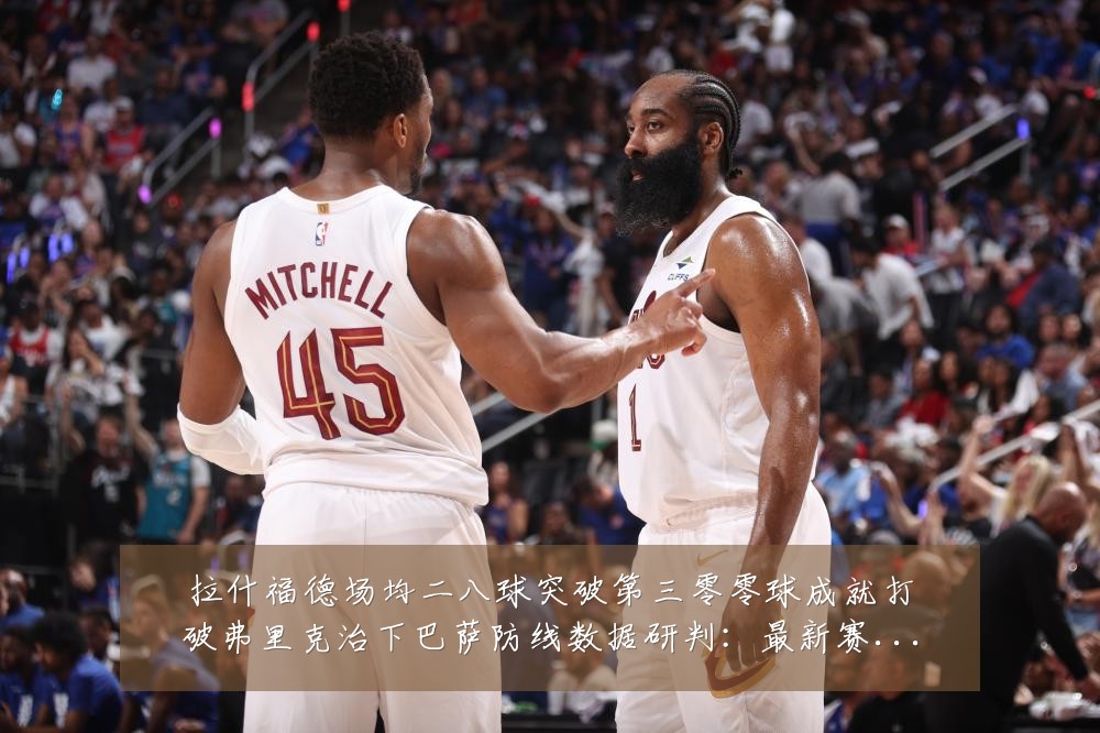 拉什福德场均二八球突破第三零零球成就打破弗里克治下巴萨防线数据研判:最新赛事动态与深度分析