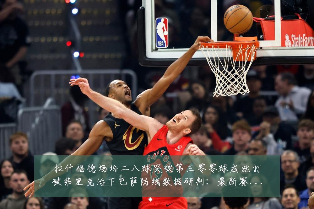 拉什福德场均二八球突破第三零零球成就打破弗里克治下巴萨防线数据研判:最新赛事动态与深度分析