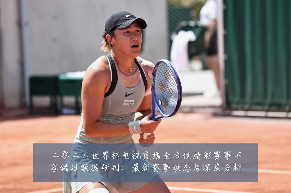 二零二六世界杯电视直播全方位精彩赛事不容错过数据研判：最新赛事动态与深度分析