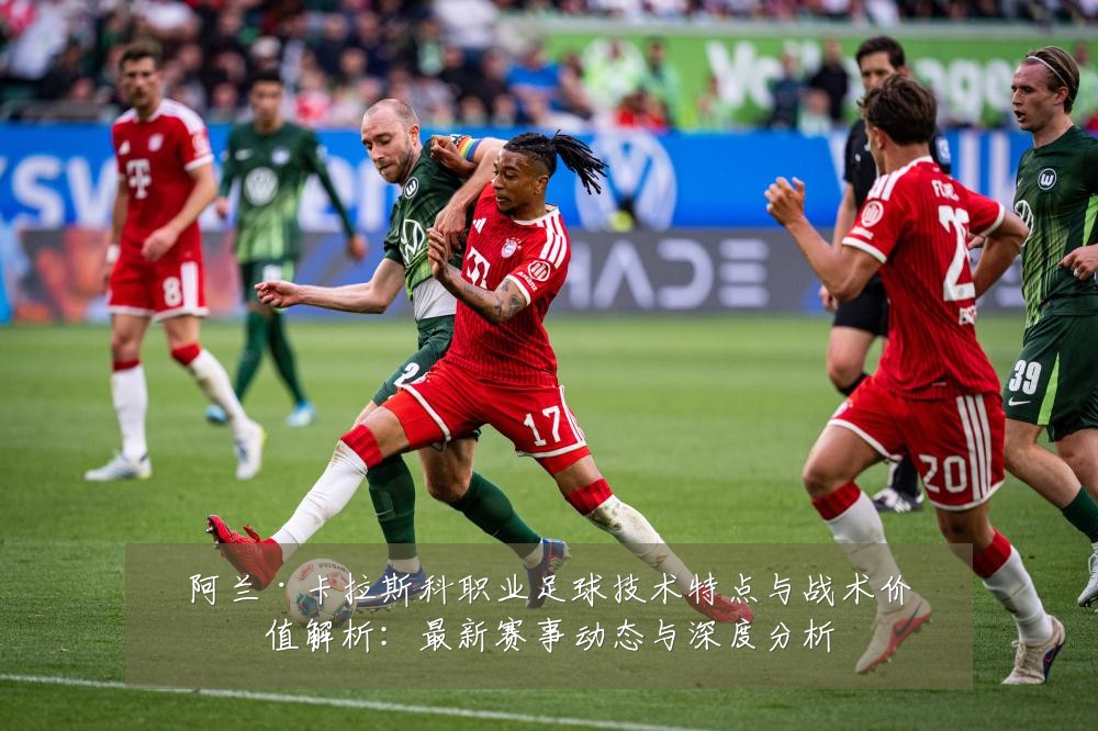 阿兰·卡拉斯科职业足球技术特点与战术价值解析:最新赛事动态与深度分析