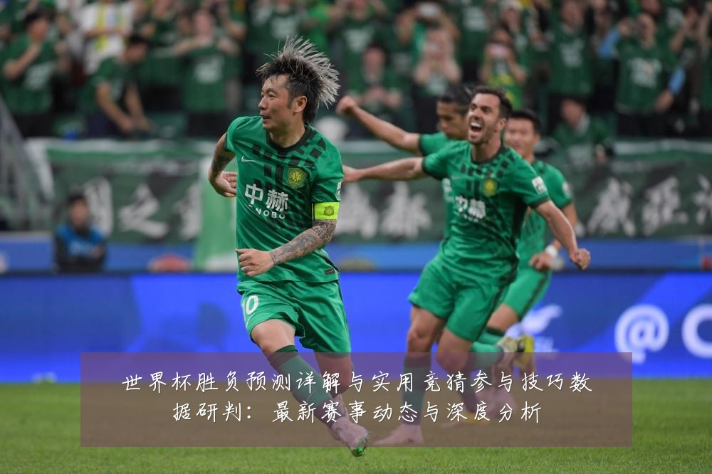 世界杯胜负预测详解与实用竞猜参与技巧数据研判：最新赛事动态与深度分析