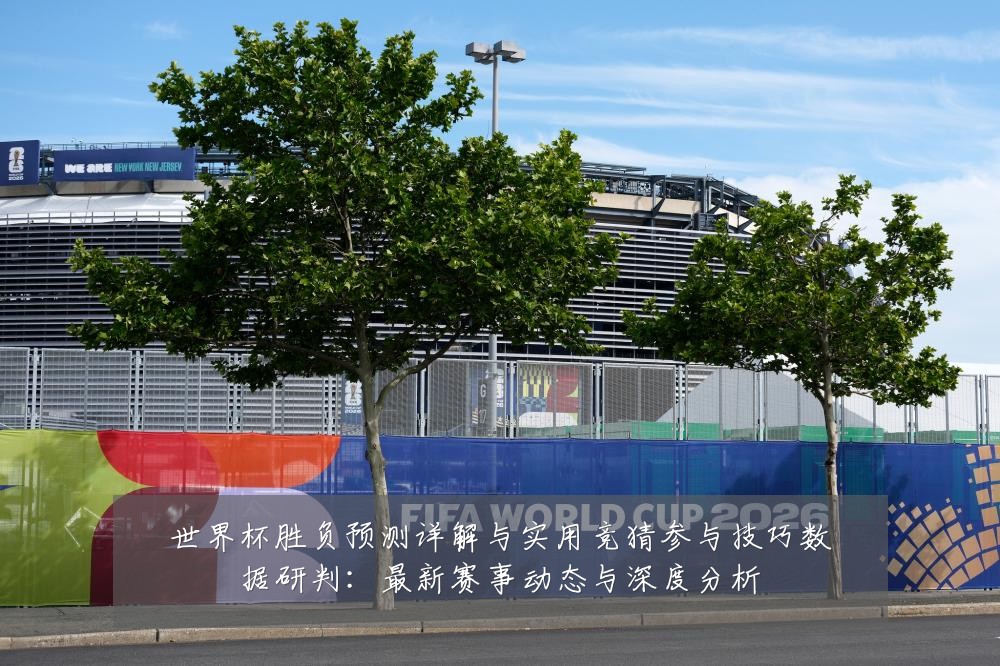 世界杯胜负预测详解与实用竞猜参与技巧数据研判：最新赛事动态与深度分析